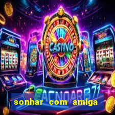 sonhar com amiga falsa jogo do bicho